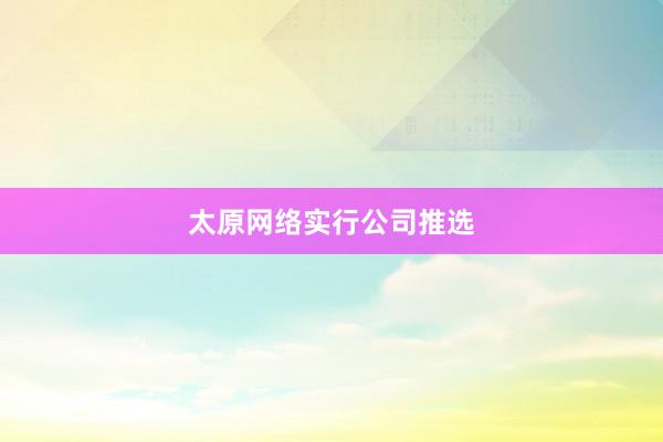 太原网络实行公司推选