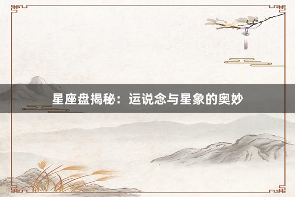 星座盘揭秘：运说念与星象的奥妙